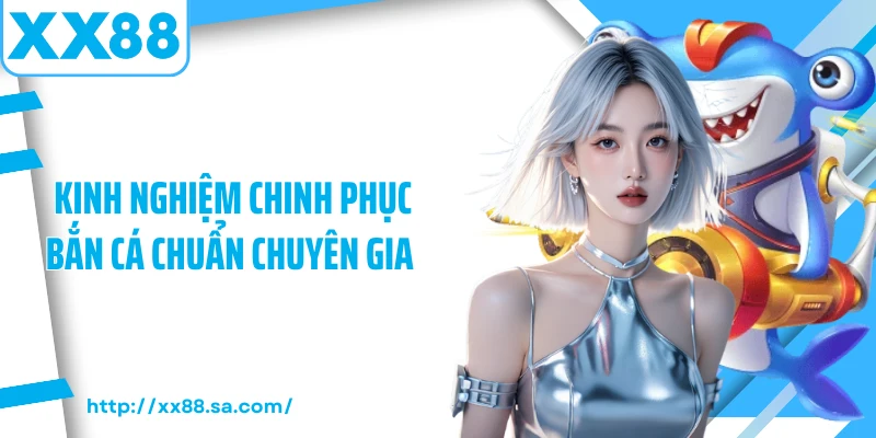 Kinh nghiệm chinh phục bắn cá chuẩn chuyên gia 