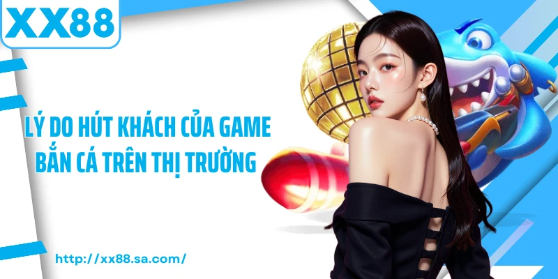 Game Bắn Cá Tại XX88 – Trải Nghiệm Giải Trí Chuyên Nghiệp 4 Lý do hút khách của game bắn cá trên thị trường