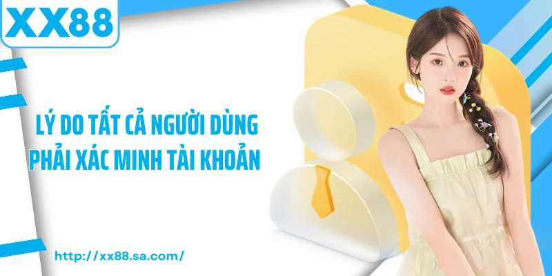 Lý do tất cả người dùng phải xác minh tài khoản 