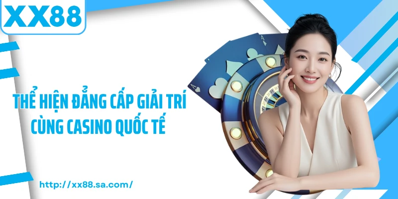 Thể hiện đẳng cấp giải trí cùng casino quốc tế 